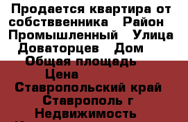 Продается квартира от собстввенника › Район ­ Промышленный › Улица ­ Доваторцев › Дом ­ 59/3 › Общая площадь ­ 29 › Цена ­ 800 000 - Ставропольский край, Ставрополь г. Недвижимость » Квартиры продажа   . Ставропольский край,Ставрополь г.